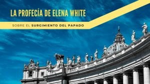 La profecía de Elena White sobre el surgimiento del Papado