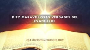 Diez Maravillosas verdades del EVANGELIO que necesitas conocer Hoy!