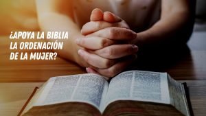 ¿Apoya la Biblia la ordenación de la mujer?