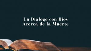 Un Diálogo con Dios Acerca de la Muerte