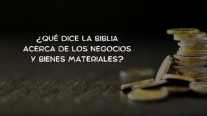 ¿Qué dice la biblia acerca de los Negocios y bienes materiales?