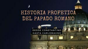 Historia Profetica del Papado Romano, desde Constantino hasta Carlomagno – Dr. Alberto R. Treiyer