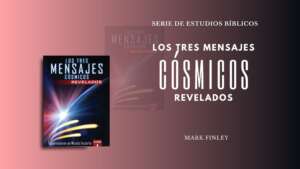 Serie de Estudios Bíblicos: Los Tres Mensajes Cósmicos Revelados – Mark Finley