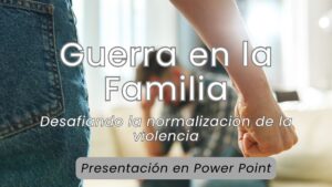 Guerra en la Familia; Desafiando la normalización de la violencia- Power Point