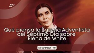 Qué piensa la Iglesia Adventista de Elena de White? – Pdf
