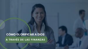 Cómo glorificar a Dios a través de las finanzas