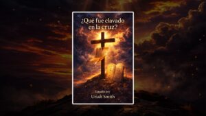¿Qué fue clavado en la cruz? – Estudio por Uriah Smith