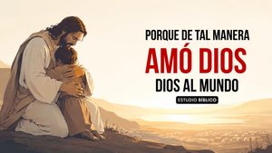 Estudio Bíblico: «Porque de tal manera amó Dios al mundo»