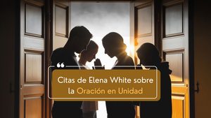 Citas de Elena White sobre la Oración en Unidad