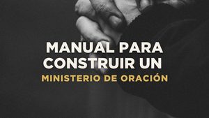 Manual para construir un Ministerio de Oración en la iglesia