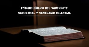 Estudio bíblico del sacerdote sacrificial y santuario celestial